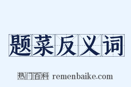 题菜反义词是什么意思的图片
